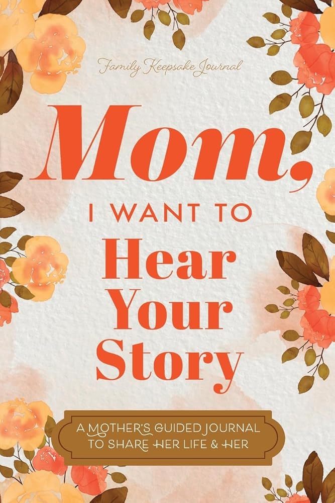 Mom, I Want to Hear Your Story: A Mother's Guided Journal To Share Her Life & Her Love cover image