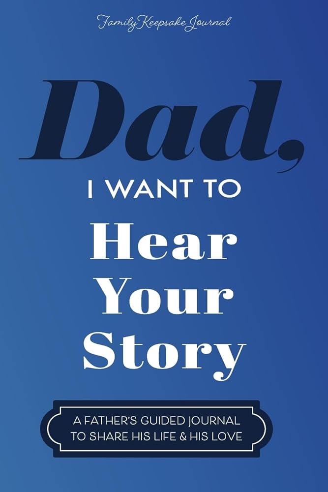 Dad, I Want to Hear Your Story: A Father's Guided Journal To Share His Life & His Love cover image