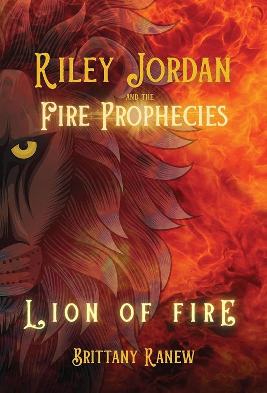 Lion of Fire: Riley Jordan and the Fire Prophecies Book 1 by Brittany Ranew