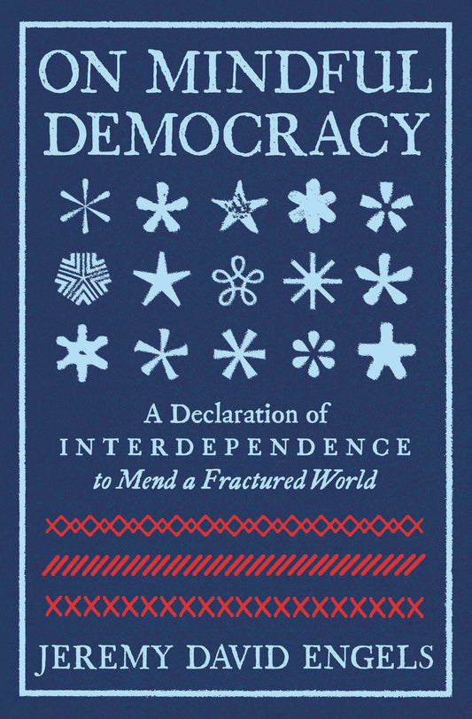 On Mindful Democracy - A Declaration of Interdependence to Mend a Fractured World