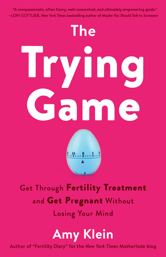 The Trying Game - Get Through Fertility Treatment and Get Pregnant without Losing Your Mind