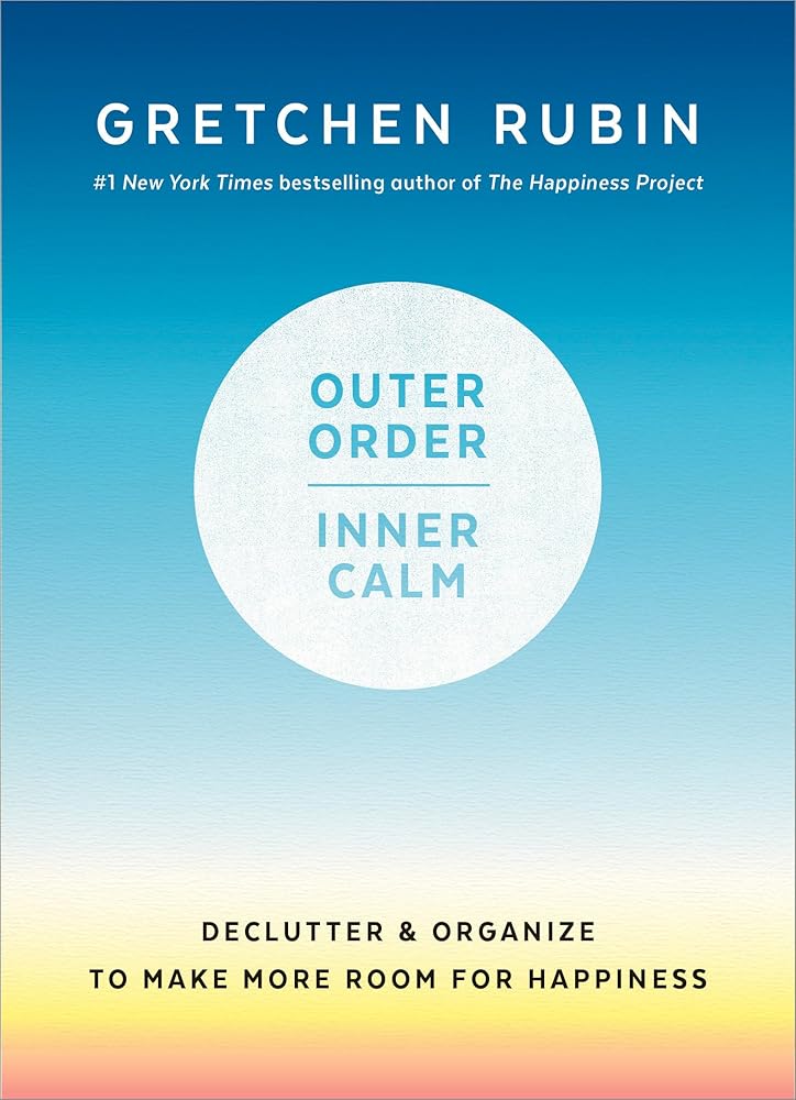 Outer Order, Inner Calm: Declutter and Organize to Make More Room for Happiness by Gretchen Rubin
