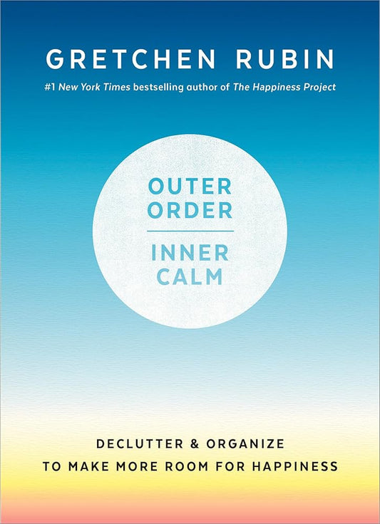 Outer Order, Inner Calm: Declutter and Organize to Make More Room for Happiness by Gretchen Rubin