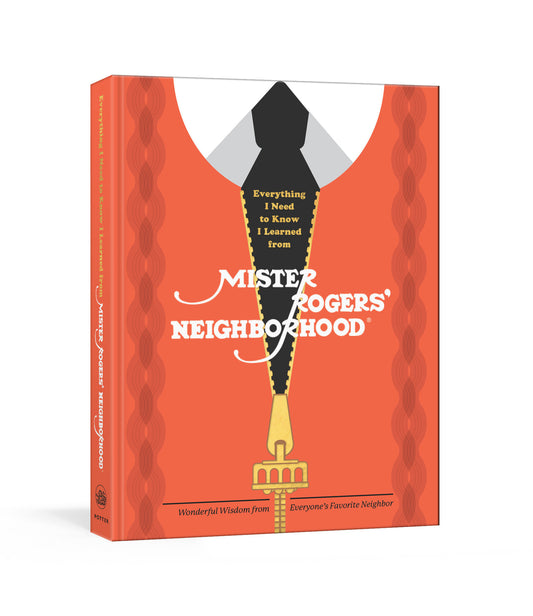 Everything I Need to Know I Learned from Mister Rogers' Neighborhood - Wonderful Wisdom from Everyone's Favorite Neighbor