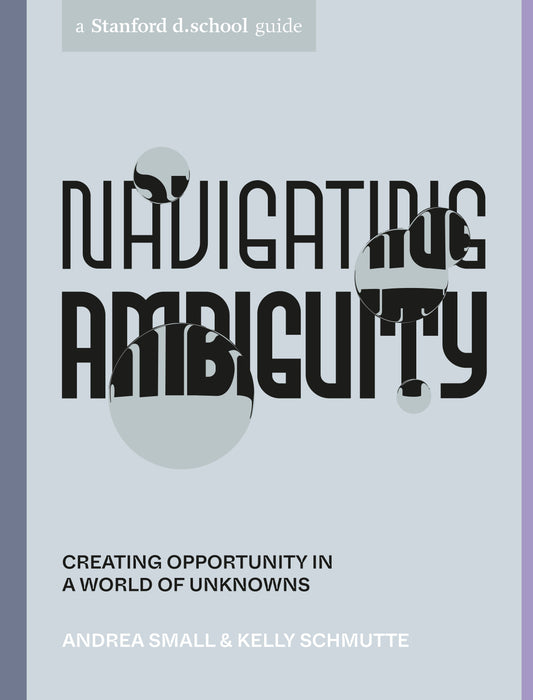 Navigating Ambiguity - Creating Opportunity in a World of Unknowns (Stanford d.school Library)