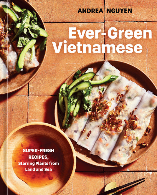Ever-Green Vietnamese - Super-Fresh Recipes, Starring Plants from Land and Sea [A Plant-Based Cookbook]