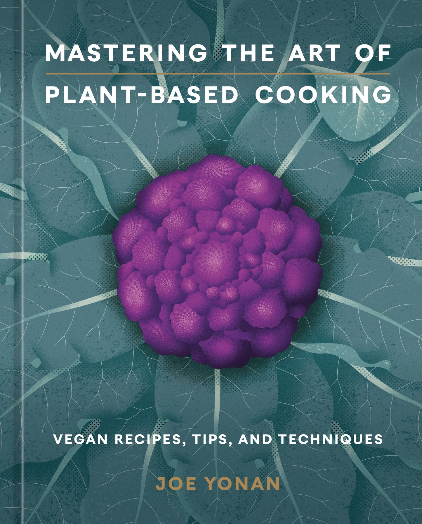 Mastering the Art of Plant-Based Cooking - Vegan Recipes, Tips, and Techniques [A Cookbook]
