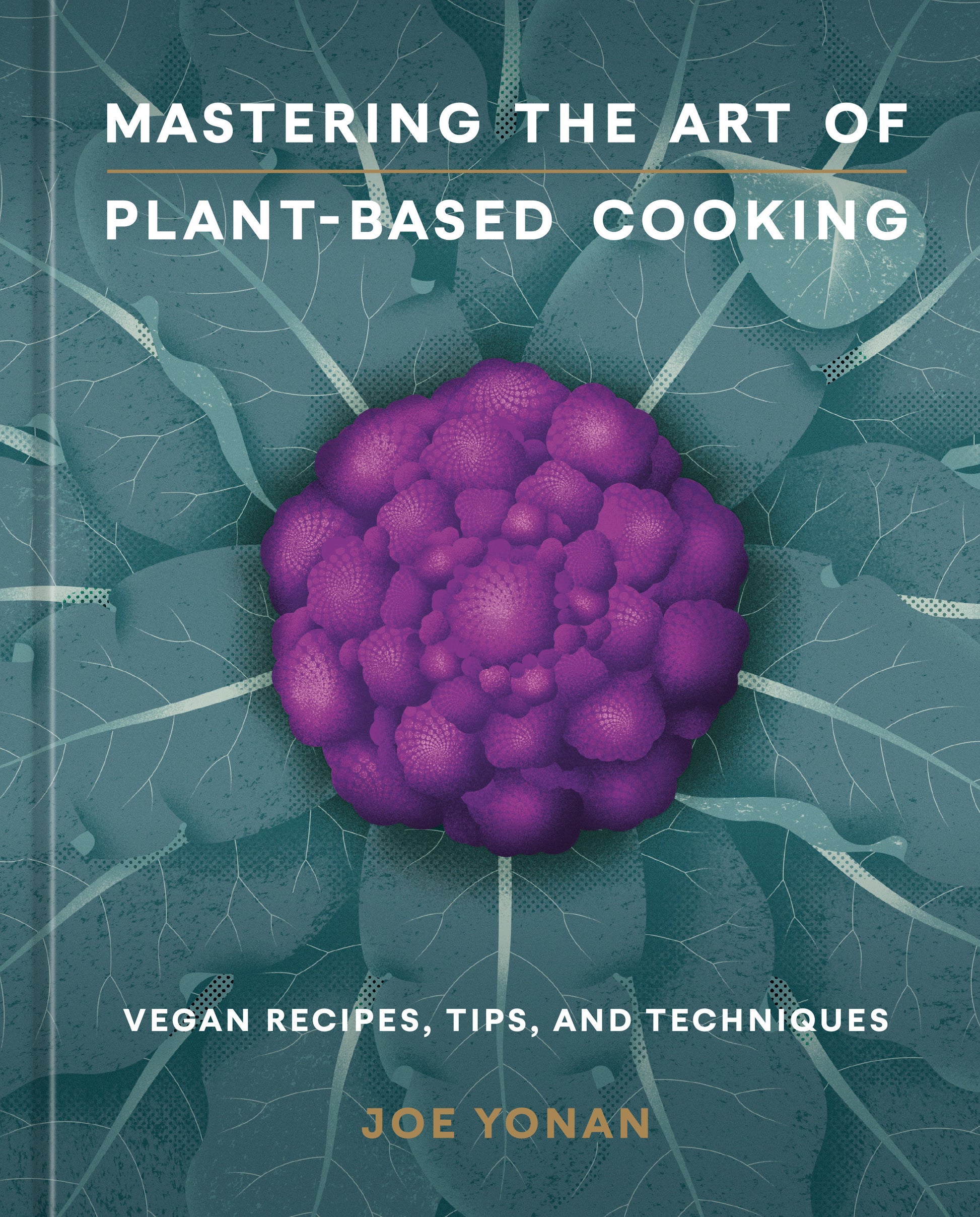 Mastering the Art of Plant-Based Cooking - Vegan Recipes, Tips, and Techniques [A Cookbook]