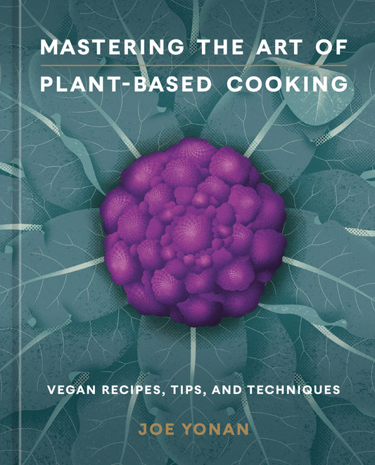 Mastering the Art of Plant-Based Cooking - Vegan Recipes, Tips, and Techniques [A Cookbook]