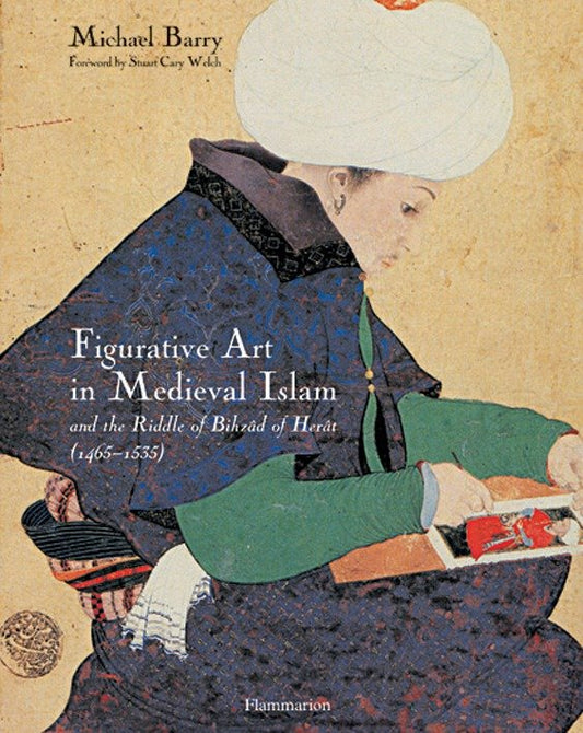 Figurative Art in Medieval Islam - And the Riddle of Bihzad of Herat (1465-1535)