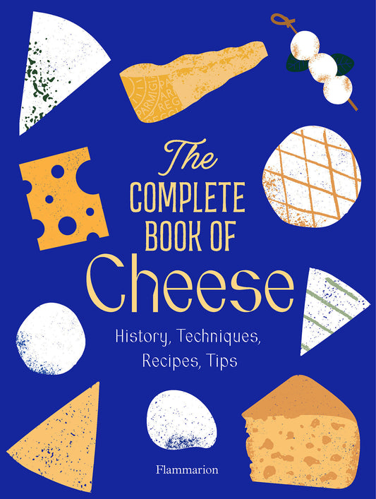 The Complete Book of Cheese - History, Techniques, Recipes, Tips