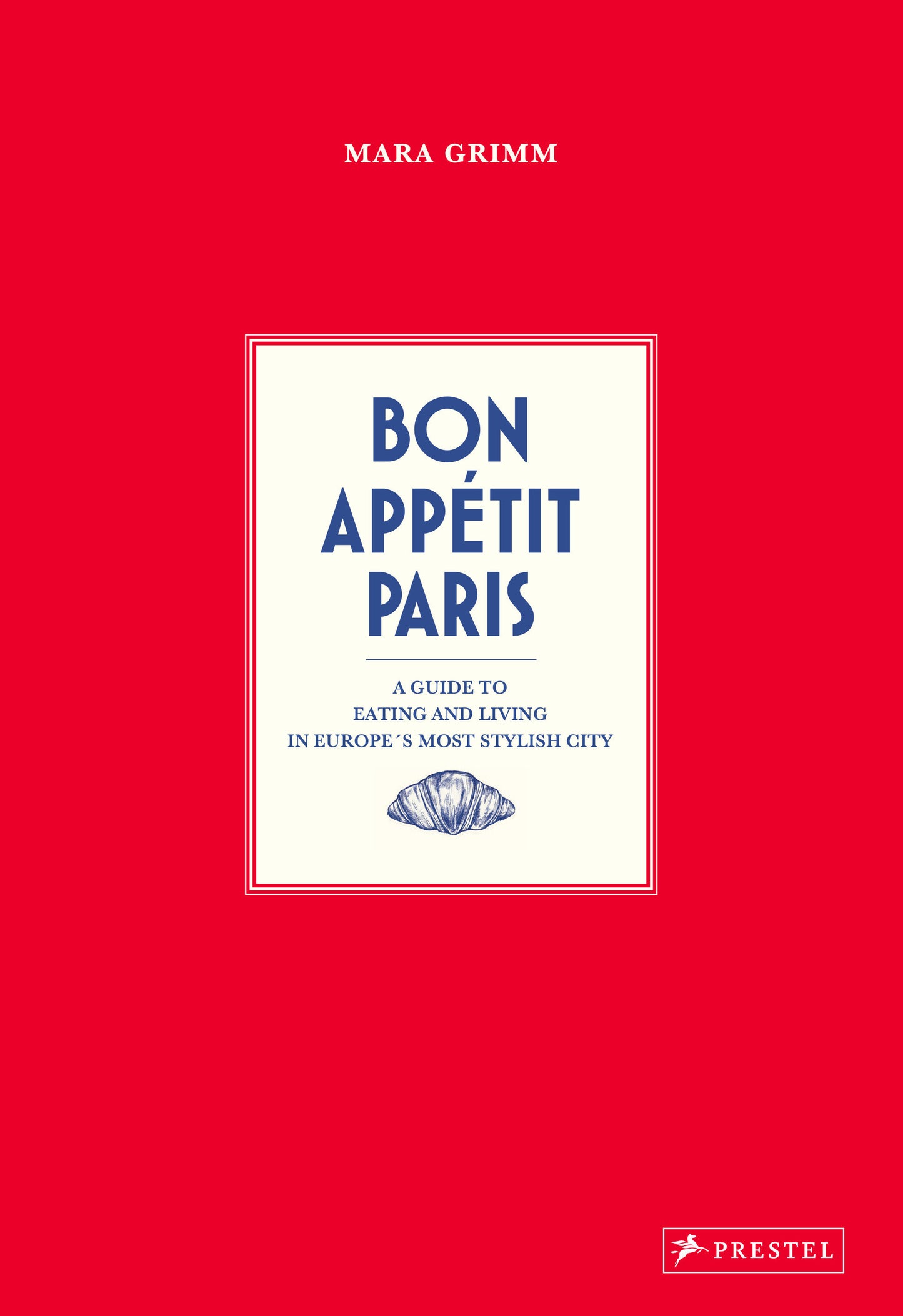 Bon Appetit Paris - A Guide to Eating and Living in Europes Most Stylish City