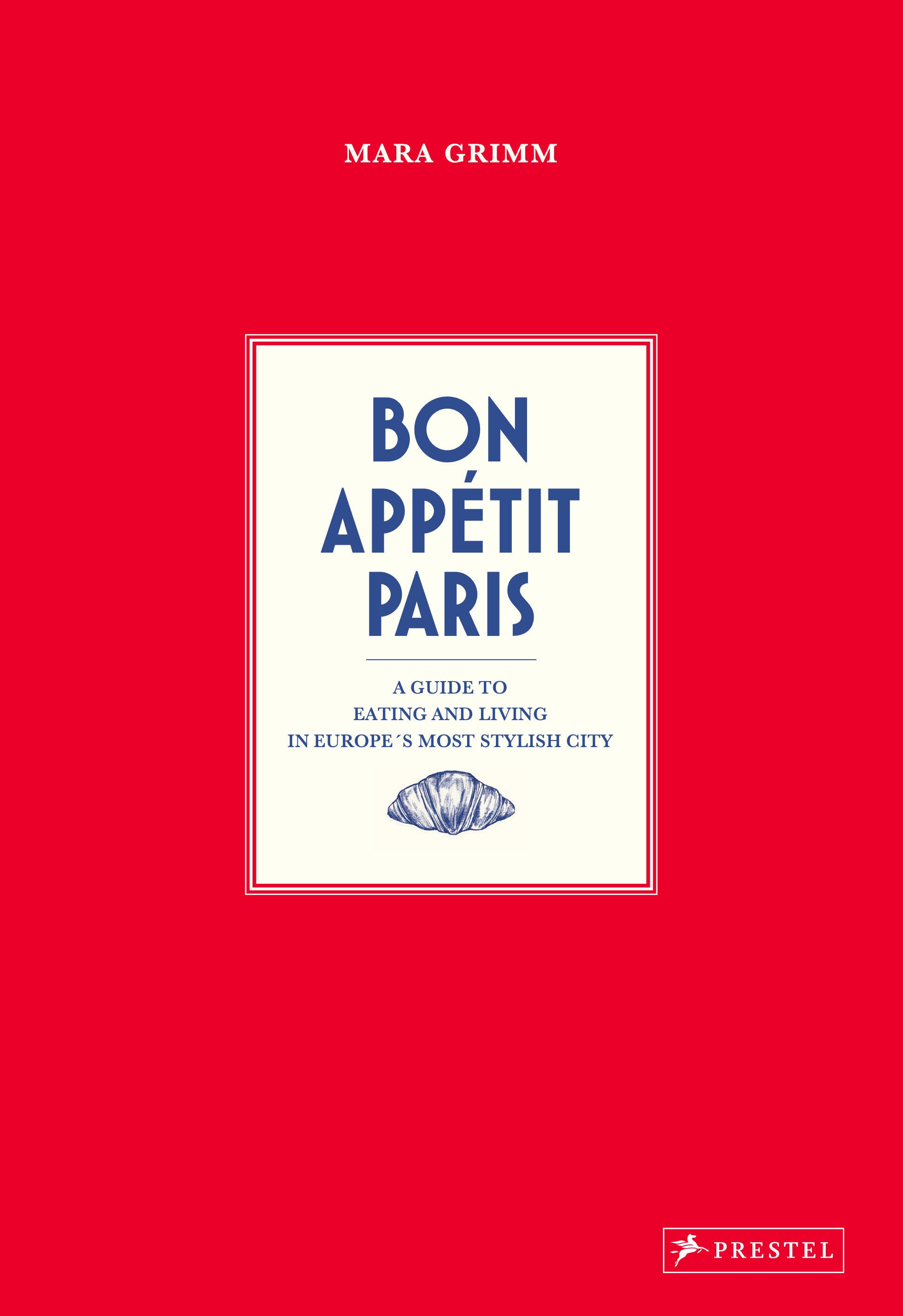Bon Appetit Paris - A Guide to Eating and Living in Europes Most Stylish City