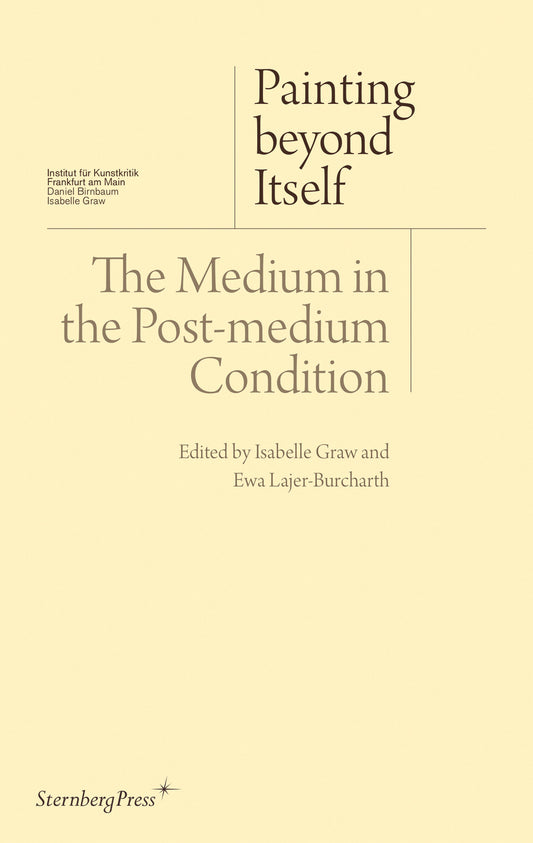 Painting beyond Itself - The Medium in the Post-Medium Condition (Sternberg Press / Institut f�r Kunstkritik series)