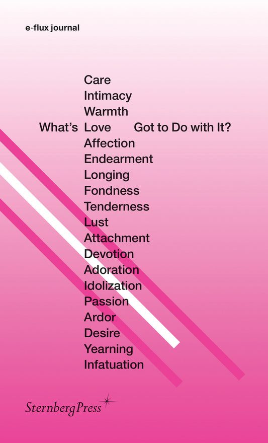 What's Love (or Care, Intimacy, Warmth, Affection) Got to Do with It? (Sternberg Press / e-flux journal)