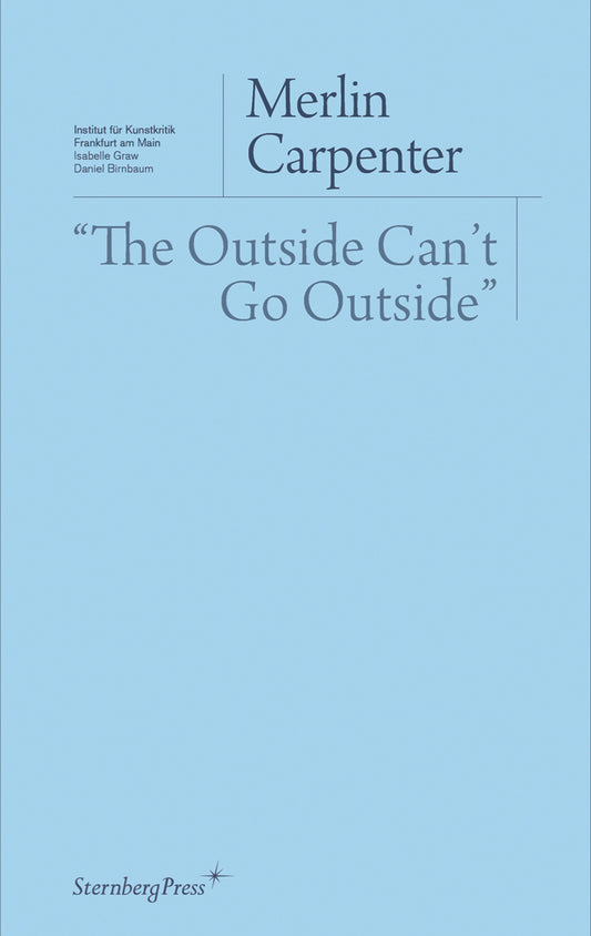 "The Outside Can't Go Outside" (Sternberg Press / Institut für Kunstkritik series)