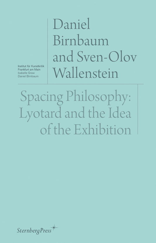 Spacing Philosophy - Lyotard and the Idea of the Exhibition (Sternberg Press / Institut f�r Kunstkritik series)