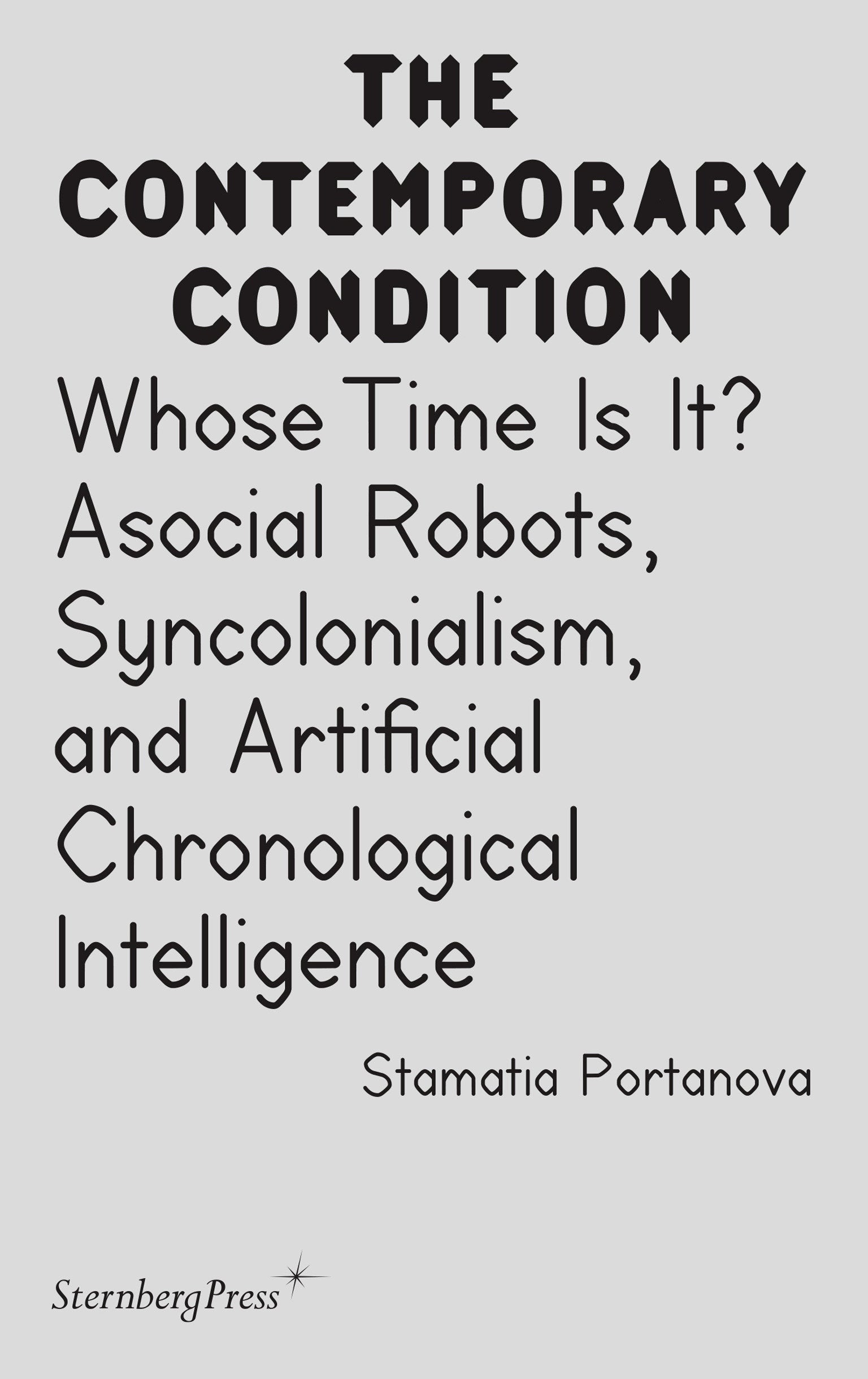 Whose Time Is It? - Asocial Robots, Syncholonialism, and Artificial Chronological Intelligence (Sternberg Press / The Contemporary Condition)