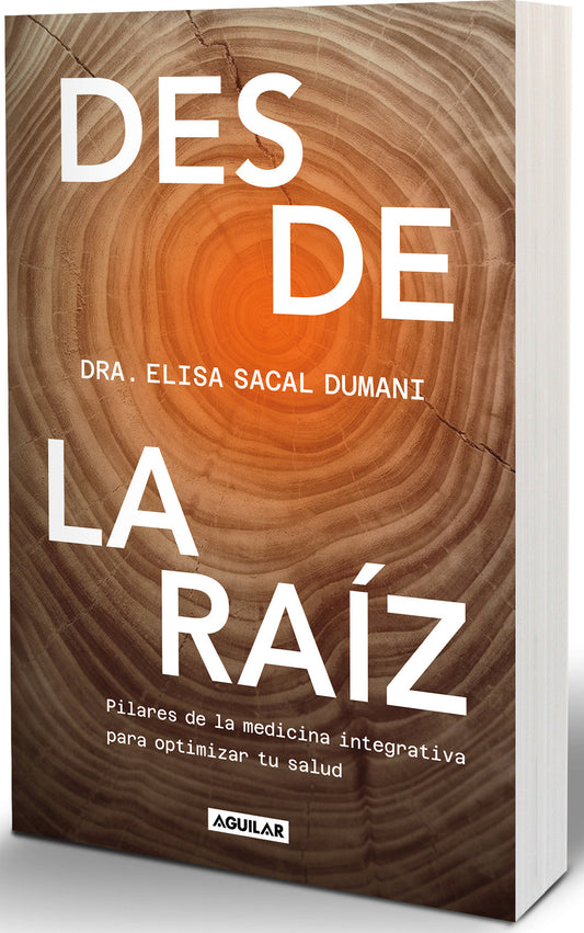 Desde la ra�z. Pilares de la medicina integrativa para optimizar tu salud / From the Core: Foundations of Integrative Medicine to Optimize Your Health