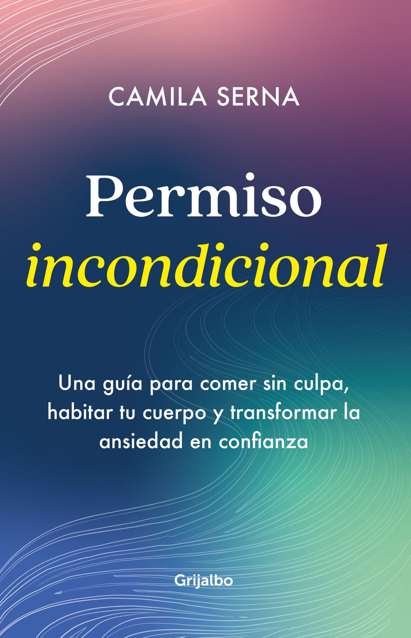 Permiso Incondicional. Una gu�a para comer sin culpa, habitar tu cuerpo y transformar la ansiedad en confianza / Unconditional Permission