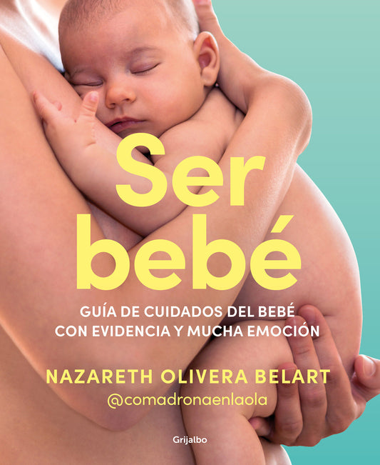 Ser beb�: Gu�a de cuidados del beb� con evidencia y mucha emoci�n / Being a Baby: An Evidence-Based Care Guide