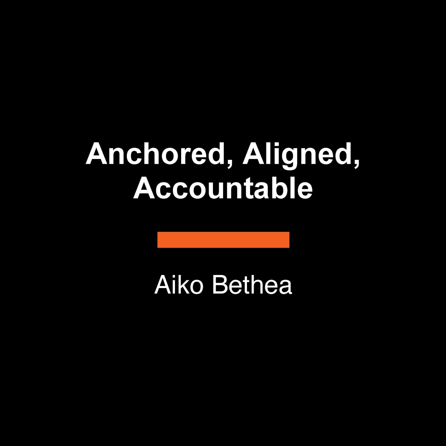 Anchored, Aligned, Accountable - A Framework for Transcending Bullsh*t and Transforming Our Lives and Work