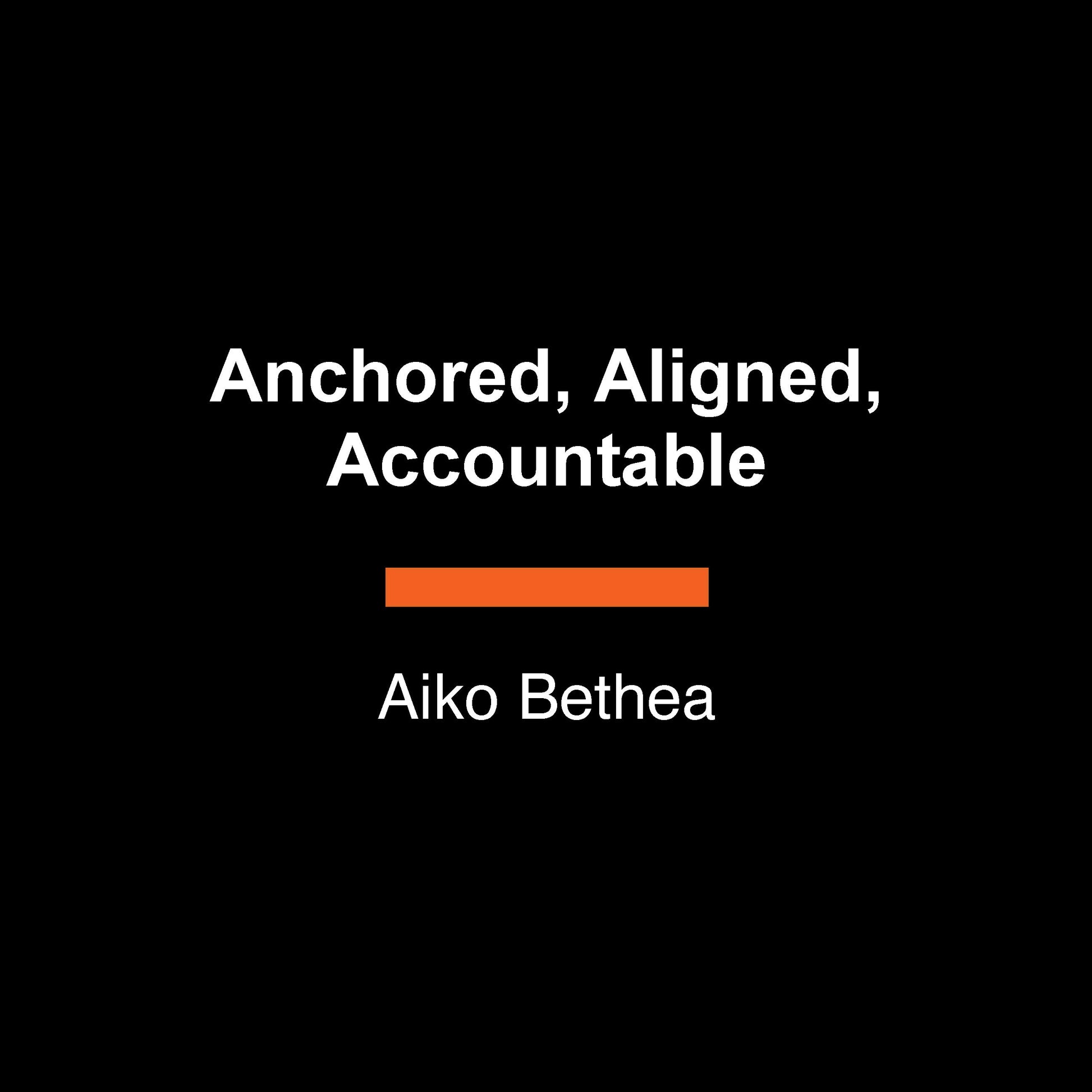 Anchored, Aligned, Accountable - A Framework for Transcending Bullsh*t and Transforming Our Lives and Work