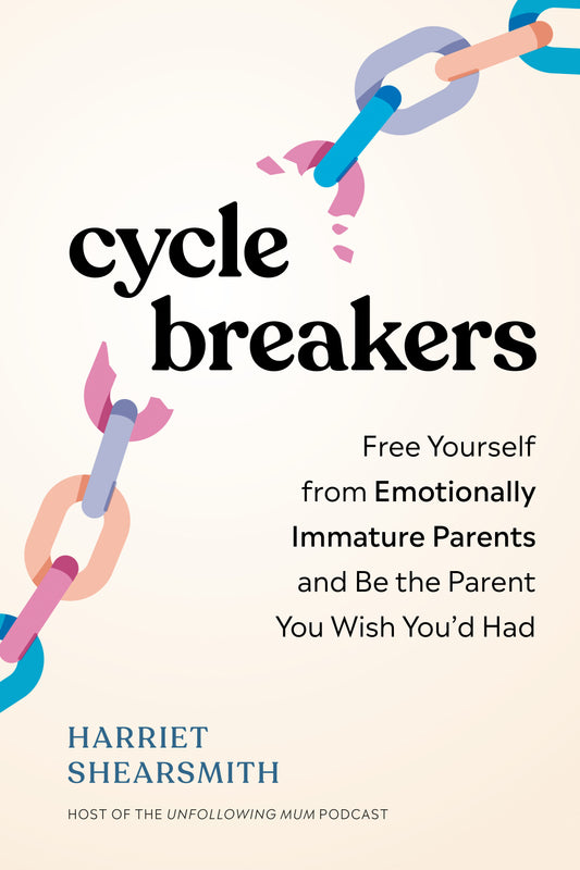 Cycle Breakers - Free Yourself from Emotionally Immature Parents and Be the Parent You Wish You'd Had