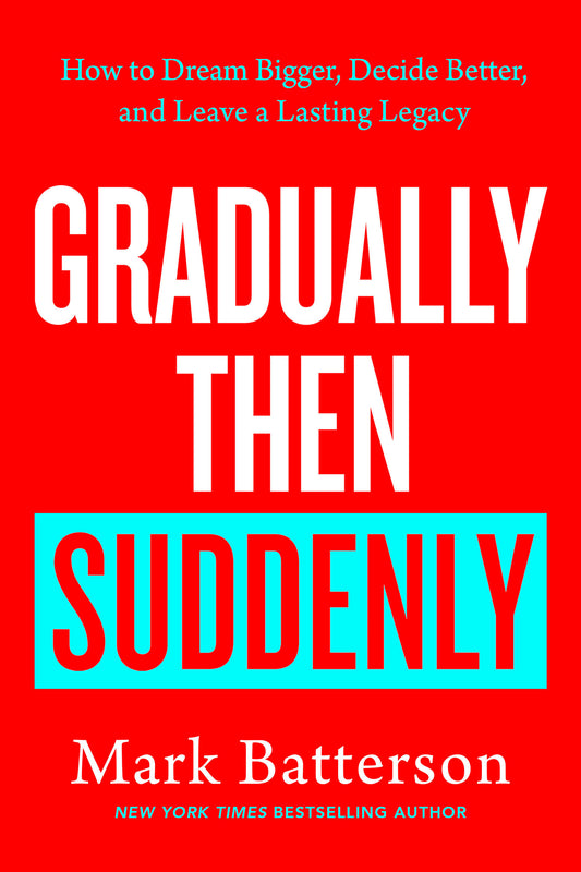 Gradually Then Suddenly - How to Dream Bigger, Decide Better, and Leave a Lasting Legacy