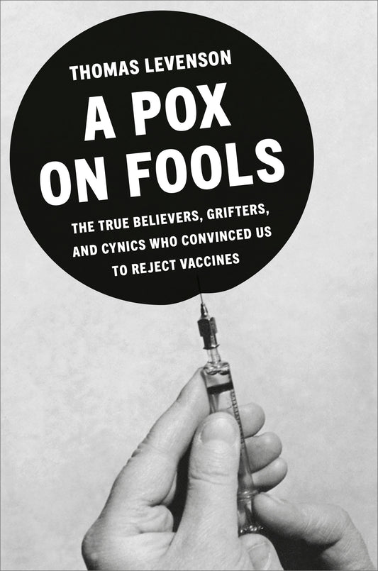 A Pox on Fools - The True Believers, Grifters, and Cynics Who Convinced Us to Reject Vaccines