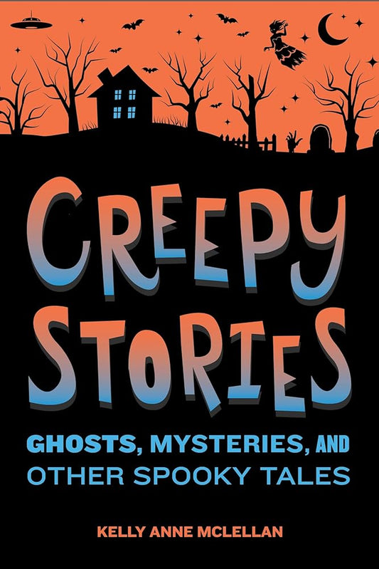 Creepy Stories: Ghosts, Mysteries, and Other Spooky Tales by Kelly Anne McLellan