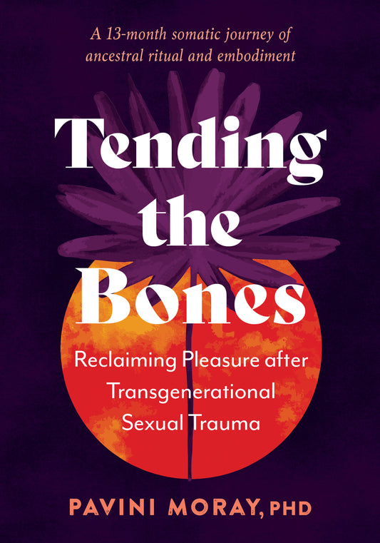 Tending the Bones - Reclaiming Pleasure after Transgenerational Sexual Trauma--A 13-month somatic journey of ancestral ritual and embodiment