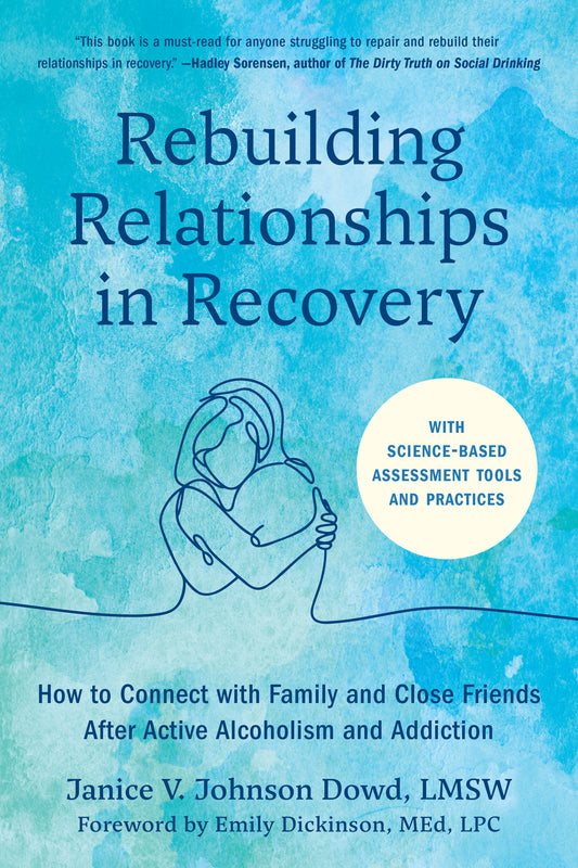 Rebuilding Relationships in Recovery - How to Connect with Family and Close Friends After Active Alcoholism and Addiction--With science-based assessment tools and practices