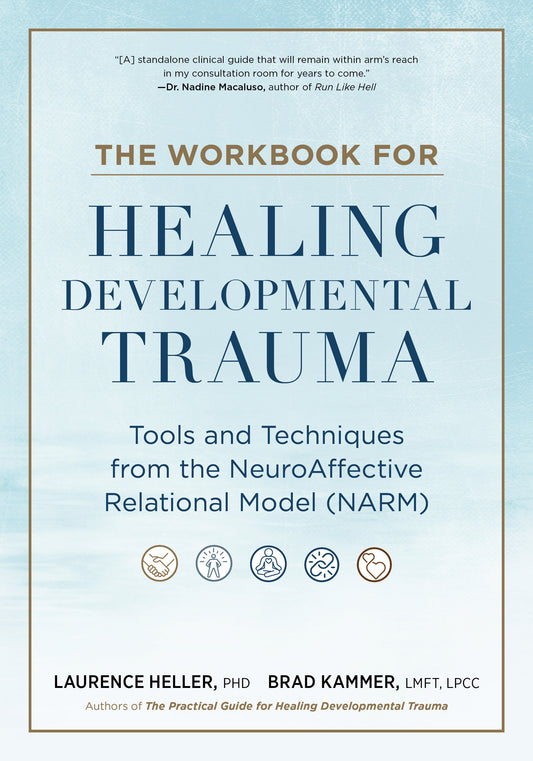 The Workbook for Healing Developmental Trauma - Tools and Techniques from the NeuroAffective Relational Model (NARM)