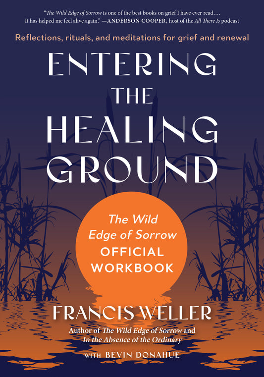 Entering the Healing Ground - The Wild Edge of Sorrow Official Workbook--Reflections, rituals, and meditations for grief and renewal