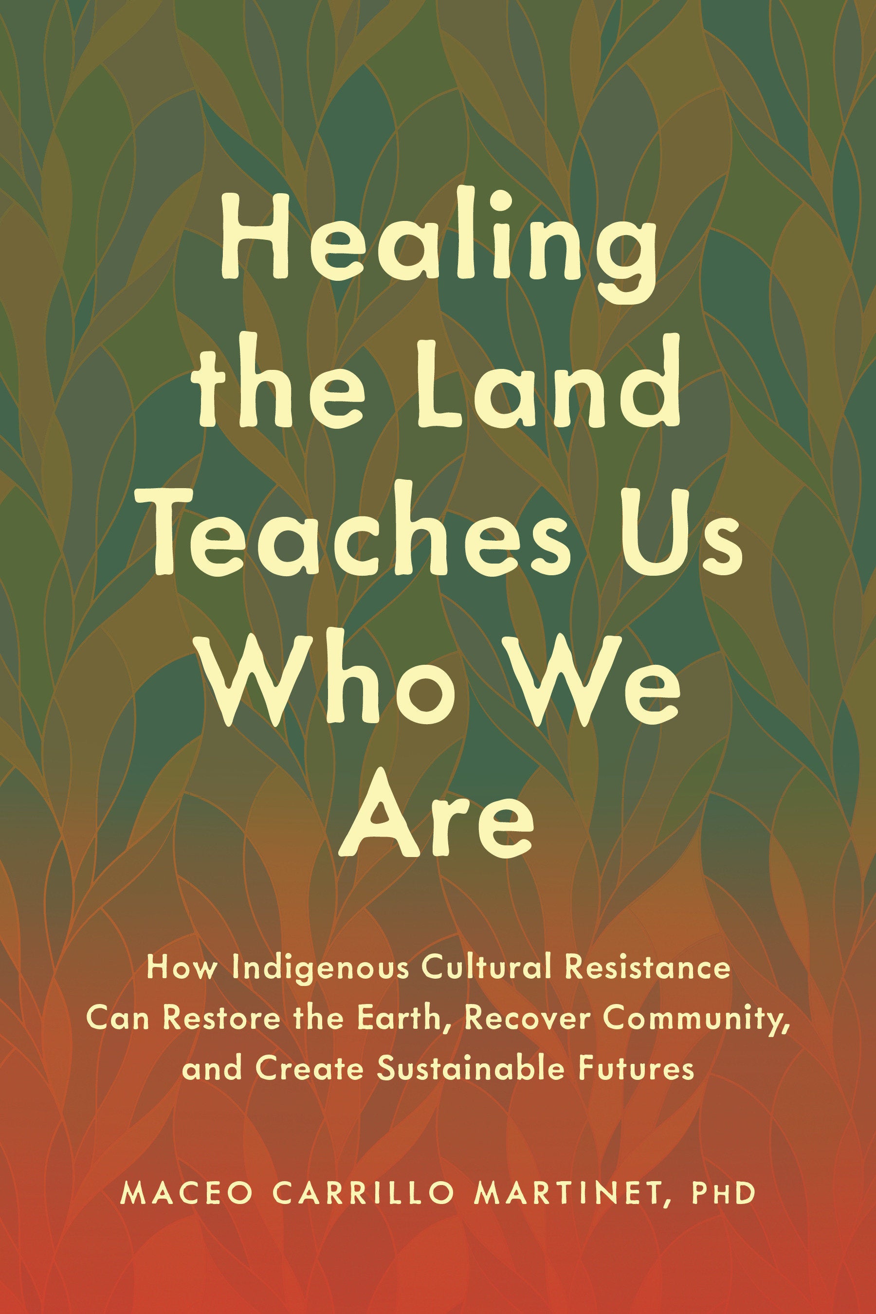 Healing the Land Teaches Us Who We Are - How Indigenous Cultural Resistance Can Restore the Earth, Recover Community, and Create Sustainable Futures