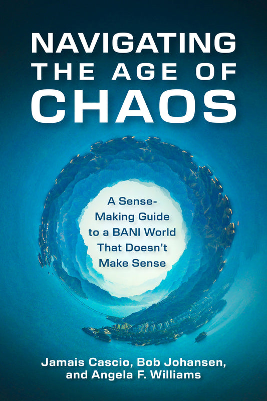 Navigating the Age of Chaos - A Sense-Making Guide to a BANI World That Doesnt Make Sense