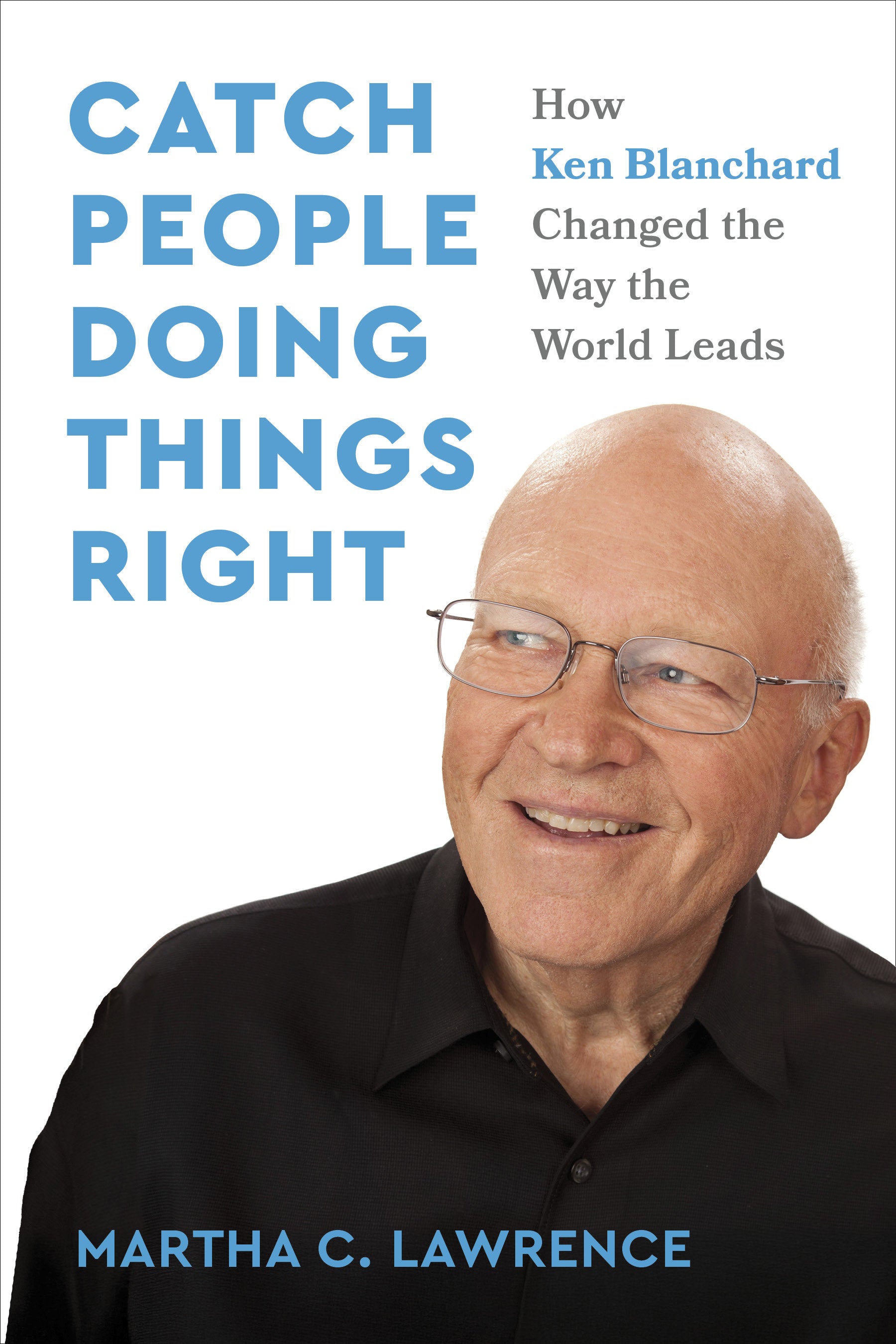 Catch People Doing Things Right - How Ken Blanchard Changed the Way the World Leads