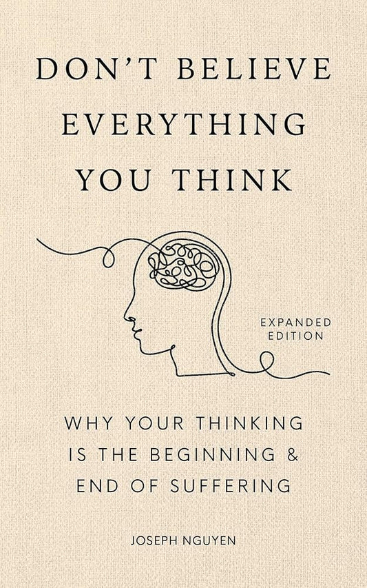 Don't Believe Everything You Think (Expanded Edition): Why Your Thinking Is The Beginning & End Of Suffering by Joseph Nguyen