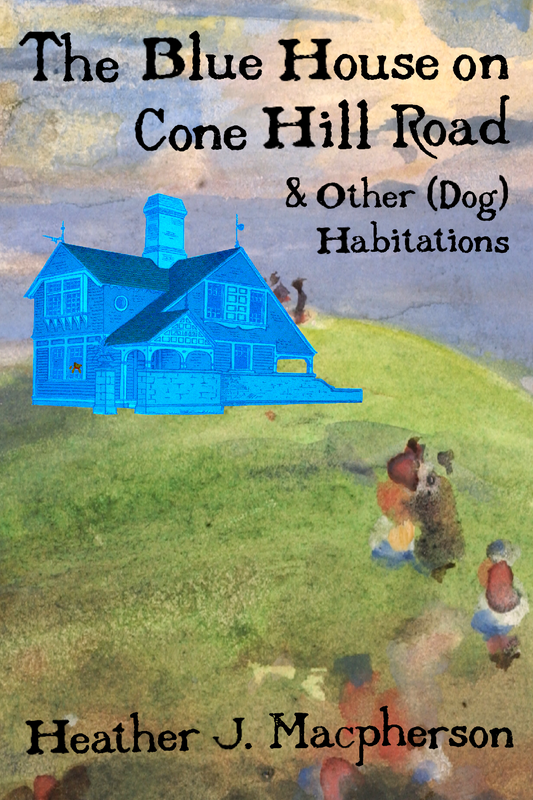 The Blue House on Cone Hill Road & Other (Dog) Habitations, by Heather J. Macpherson