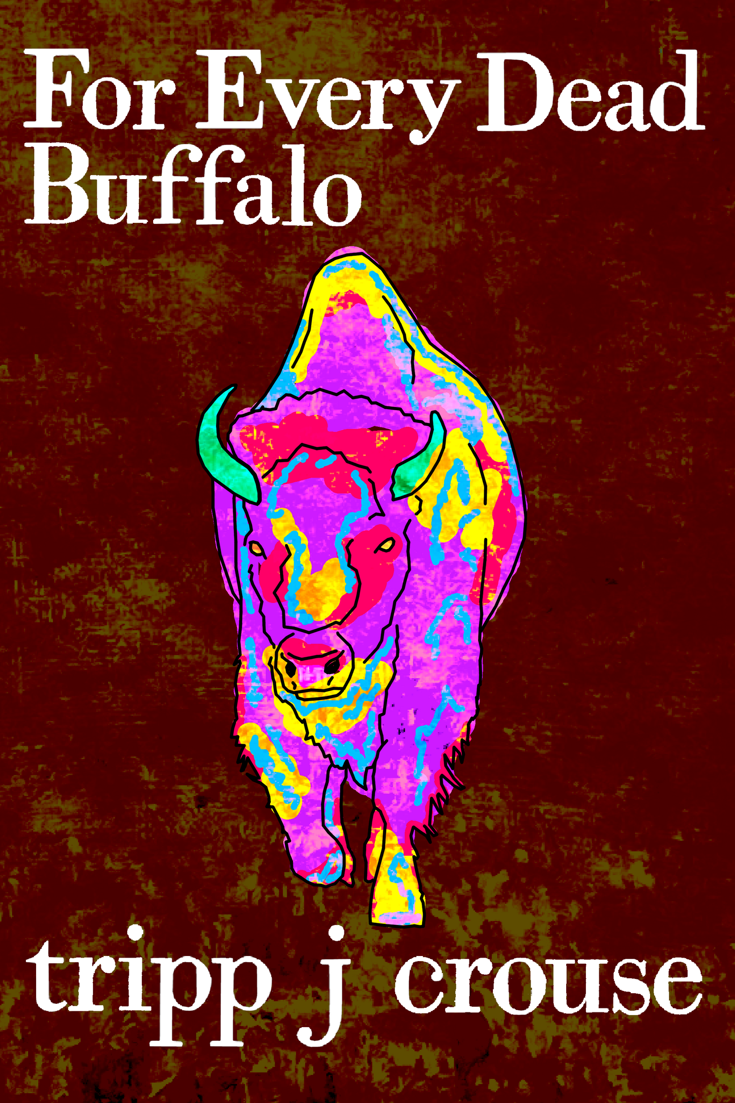 For Every Dead Buffalo, by tripp j crouse