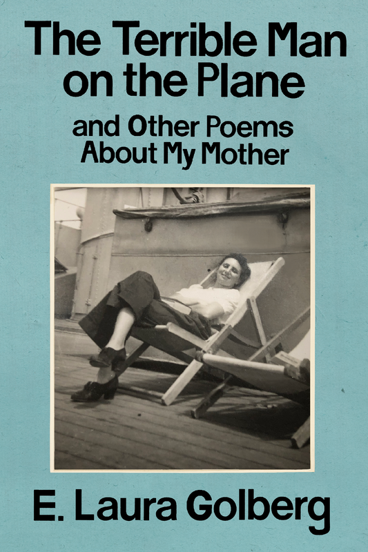 The Terrible Man on the Plane and Other Poems About My Mother, by E. Laura Golberg