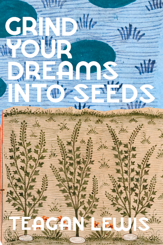 Grind Your Dreams Into Seeds, by Teagan Lewis