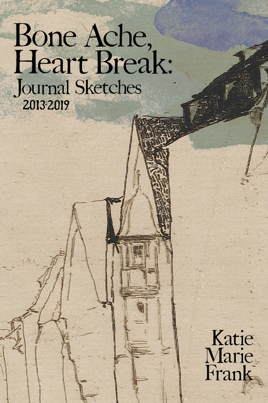 Bone Ache, Heart Break: Journal Sketches 2013-2019, by Katie Marie Frank