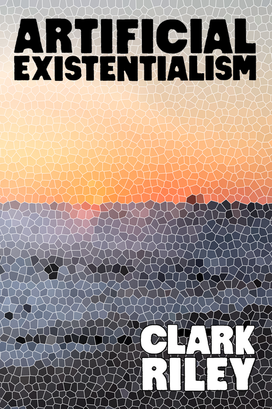 Artificial Existentialism, by Clark Riley