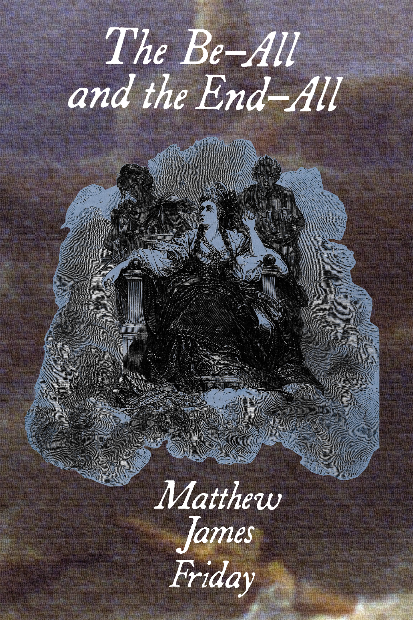 The Be-All and the End-All, by Matthew James Friday