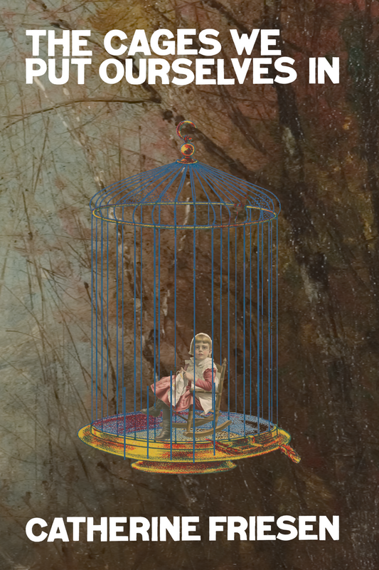 The Cages We Put Ourselves In, by Catherine Friesen