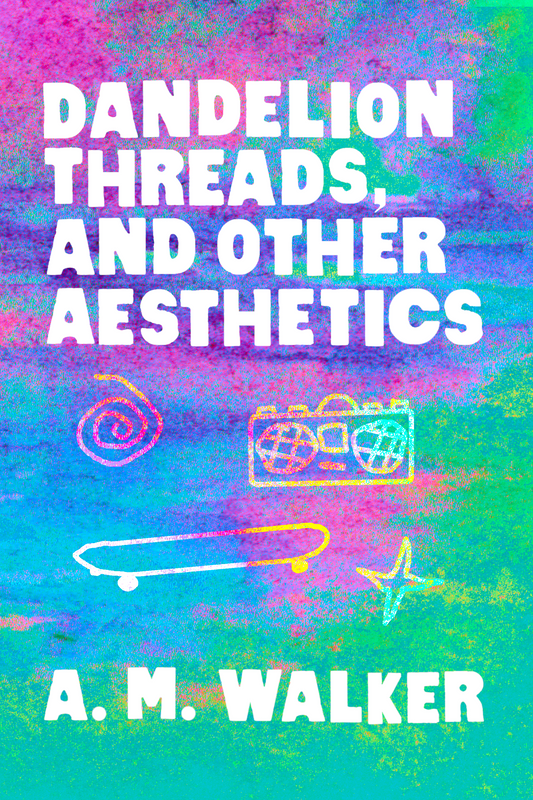 Dandelion Threads, and Other Aesthetics, by A. M. Walker