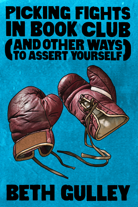 Picking Fights in Book Club (and Other Ways to Assert Yourself), by Beth Gulley