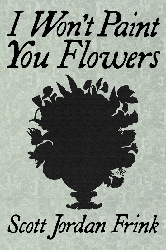 I Won't Paint You Flowers, by Scott Jordan Frink
